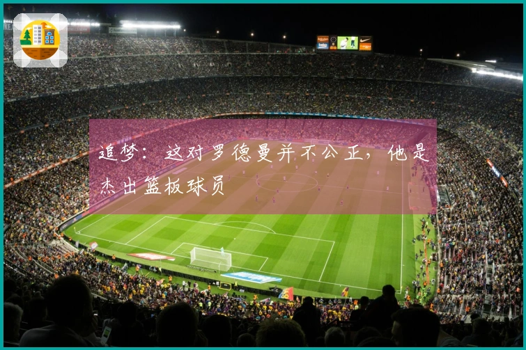 追梦：这对罗德曼并不公正，他是杰出篮板球员