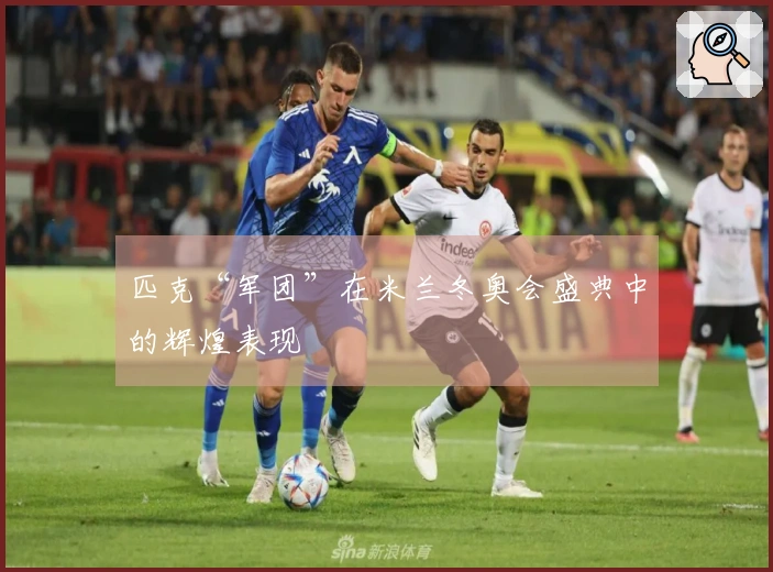 匹克“军团”在米兰冬奥会盛典中的辉煌表现