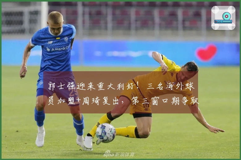 郭士强迎来重大利好！三名海外球员加盟+周琦复出，第三窗口期争取两连胜稳操胜券