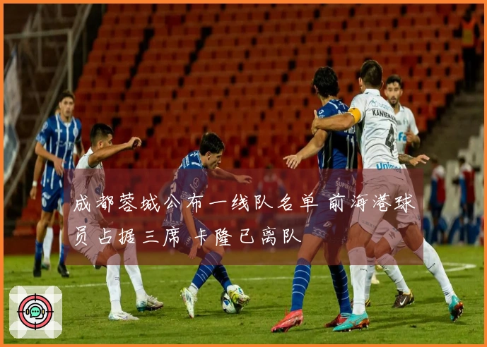成都蓉城公布一线队名单 前海港球员占据三席 卡隆已离队