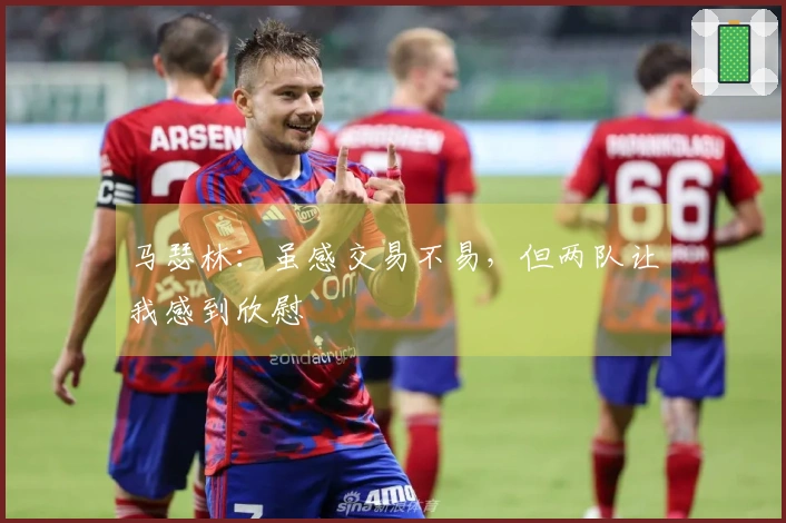 马瑟林：虽感交易不易，但两队让我感到欣慰