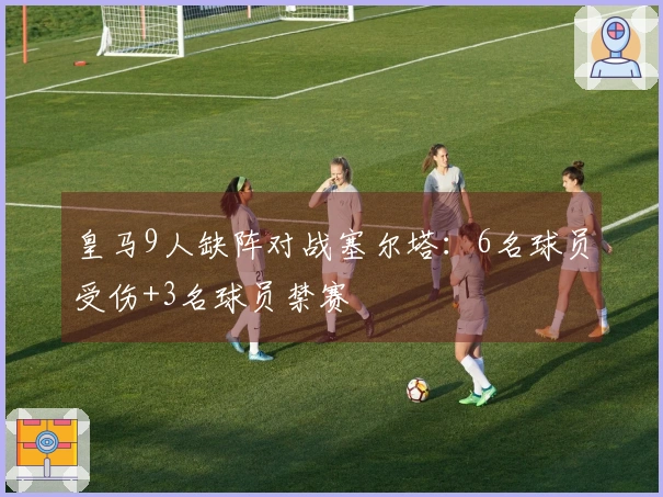 皇马9人缺阵对战塞尔塔：6名球员受伤+3名球员禁赛