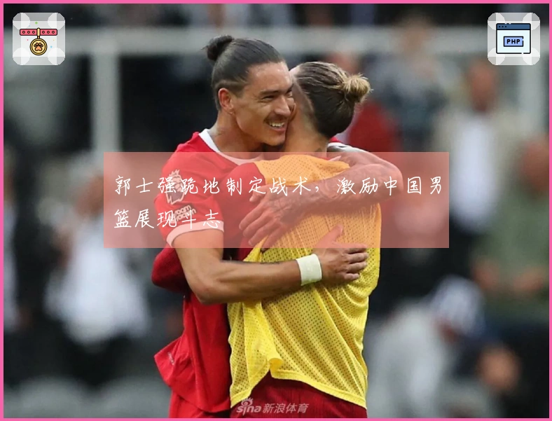 郭士强跪地制定战术，激励中国男篮展现斗志