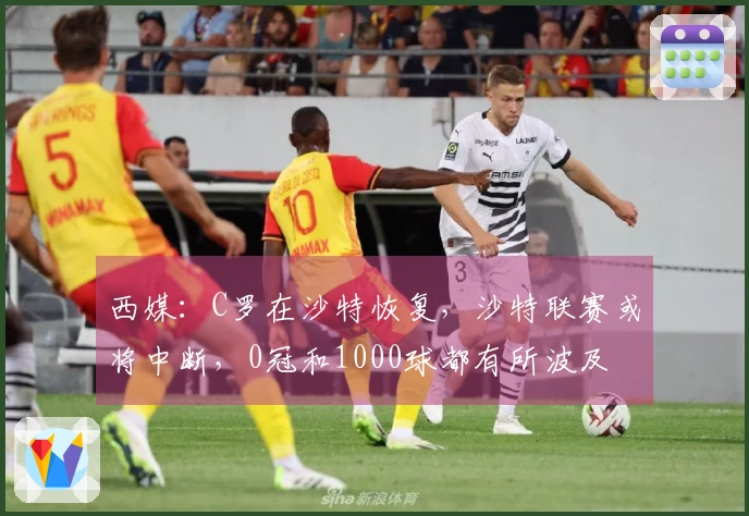 西媒：C罗在沙特恢复，沙特联赛或将中断，0冠和1000球都有所波及