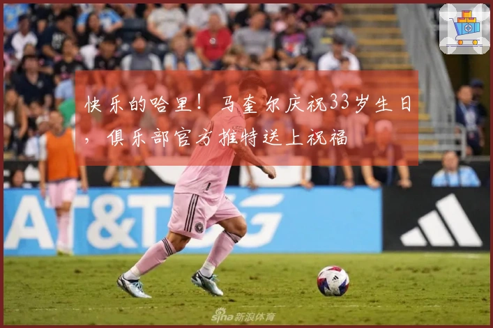 快乐的哈里！马奎尔庆祝33岁生日，俱乐部官方推特送上祝福