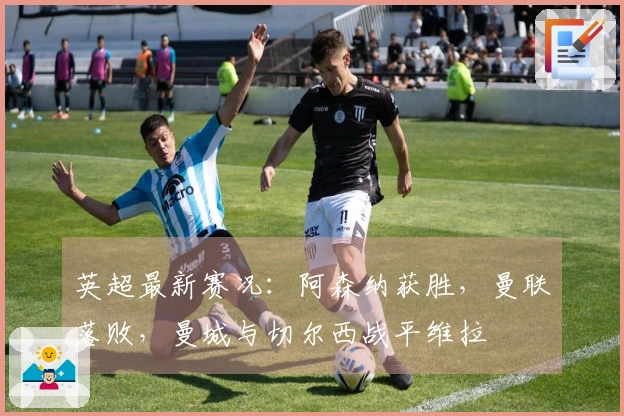 英超最新赛况：阿森纳获胜，曼联落败，曼城与切尔西战平维拉