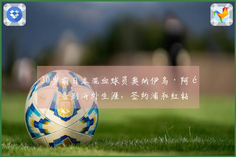 30岁前日本混血球员奥纳伊乌·阿道告别海外生涯，签约浦和红钻