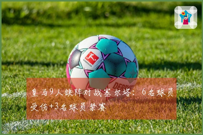 皇马9人缺阵对战塞尔塔：6名球员受伤+3名球员禁赛