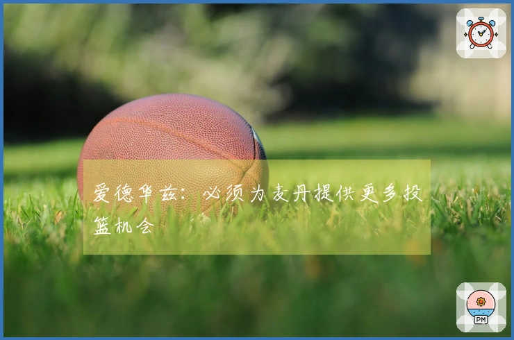 爱德华兹：必须为麦丹提供更多投篮机会